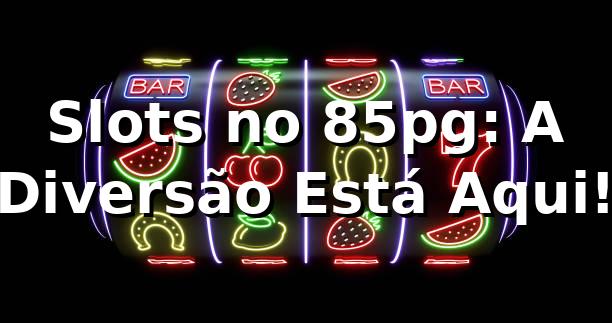 Slots no 85pg: A Diversão Está Aqui! ⭐ 1 Slots no 85pg: A Diversão Está Aqui! ⭐