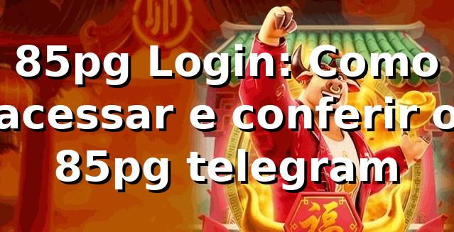 85pg Login: Como acessar e conferir o 85pg telegram