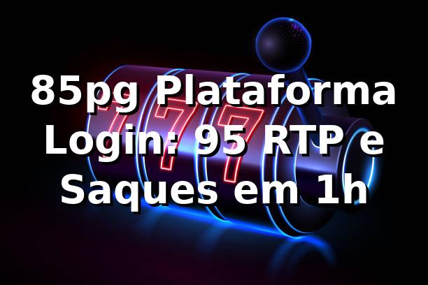 85pg Plataforma Login: +95% RTP e Saques em 1h 📊 1 85pg Plataforma Login: +95% RTP e Saques em 1h 📊